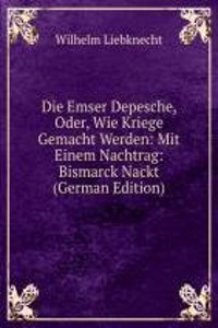 Die Emser Depesche, Oder, Wie Kriege Gemacht Werden: Mit Einem Nachtrag: Bismarck Nackt (German Edition)