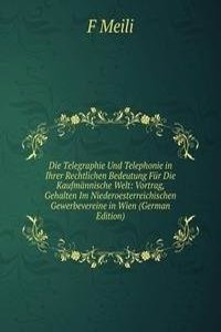 Die Telegraphie Und Telephonie in Ihrer Rechtlichen Bedeutung Fur Die Kaufmannische Welt: Vortrag, Gehalten Im Niederoesterreichischen Gewerbevereine in Wien (German Edition)