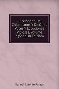 Diccionario De Chilenismos Y De Otras Voces Y Locuciones Viciosas, Volume 2 (Spanish Edition)