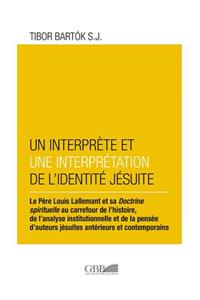 Interprete Et Un Interpretation de l'Identite Jesuite: Le Perre Louis Lallamant Et Sa Doctrine Spirituelle Au Carrefour de l'Histoire, de l'Analyse Institutionnelle Et de la Pensee d'Auteurs Jesuites Ant