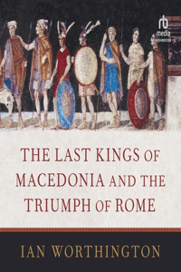 Last Kings of Macedonia and the Triumph of Rome