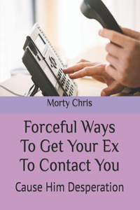 Forceful Ways To Get Your Ex To Contact You