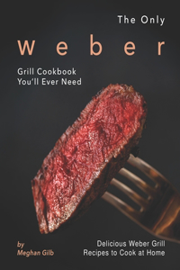 Only Weber Grill Cookbook You'll Ever Need