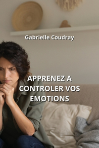 Apprenez a Controler Vos Emotions