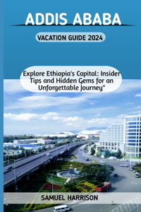 Addis Ababa Vacation Guide 2024.