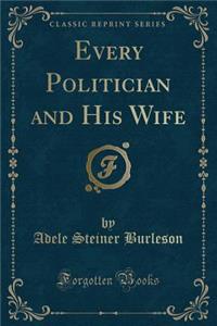 Every Politician and His Wife (Classic Reprint)