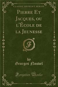 Pierre Et Jacques, Ou l'Ã?cole de la Jeunesse (Classic Reprint)