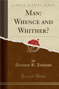 Man: Whence and Whither? (Classic Reprint)