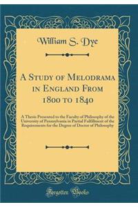 A Study of Melodrama in England from 1800 to 1840: A Thesis Presented to the Faculty of Philosophy of the University of Pennsylvania in Partial Fulfillment of the Requirements for the Degree of Doctor of Philosophy (Classic Reprint)