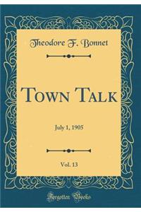 Town Talk, Vol. 13: July 1, 1905 (Classic Reprint)