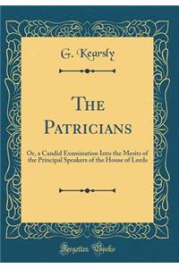 The Patricians: Or, a Candid Examination Into the Merits of the Principal Speakers of the House of Lords (Classic Reprint)