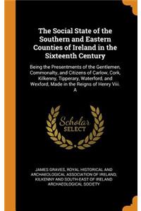 The Social State of the Southern and Eastern Counties of Ireland in the Sixteenth Century