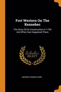 Fort Western On The Kennebec: The Story Of Its Construction In 1754 And What Has Happened There