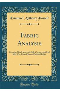 Fabric Analysis: Covering Wool, Worsted, Silk, Cotton, Artificial Silks, Etc; From Fiber to Finished Fabric (Classic Reprint)