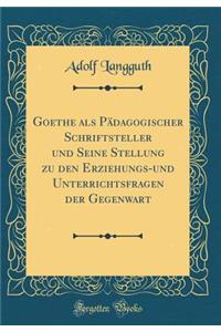 Goethe ALS PÃ¤dagogischer Schriftsteller Und Seine Stellung Zu Den Erziehungs-Und Unterrichtsfragen Der Gegenwart (Classic Reprint)