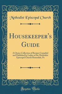 Housekeeper's Guide: A Choice Collection of Recipes Compiled and Published by Ladies of the Methodist Episcopal Church Honesdale, Pa (Classic Reprint)