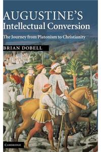 Augustine's Intellectual Conversion: The Journey from Platonism to Christianity