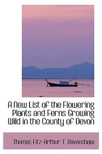 A New List of the Flowering Plants and Ferns Growing Wild in the County of Devon
