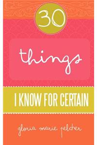 30 Things I Know For Certain