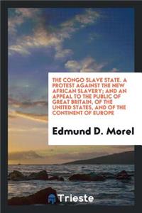 The Congo Slave State: A Protest Against the New African Slavery; And an ...
