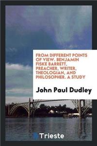 From Different Points of View. Benjamin Fiske Barrett, Preacher, Writer, Theologian, and Philosopher. a Study