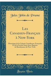 Les Canadien-Français à New-York: Historique de la Colonie Canadienne-Française Et de la Société Saint-Jean-Baptiste de Bienfaisance de New-York (Classic Reprint)