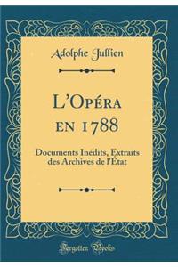 L'OpÃ©ra En 1788: Documents InÃ©dits, Extraits Des Archives de l'Ã?tat (Classic Reprint)