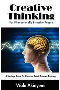 Creative Thinking For Phenomenally Effective People