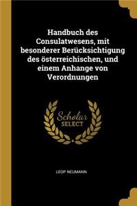 Handbuch Des Consulatwesens, Mit Besonderer Berücksichtigung Des Österreichischen, Und Einem Anhange Von Verordnungen