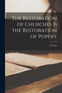 Restoration of Churches is the Restoration of Popery