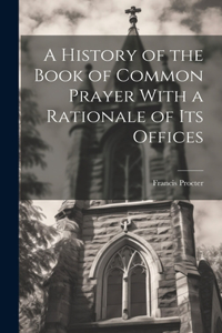 History of the Book of Common Prayer With a Rationale of its Offices