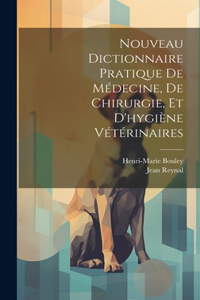 Nouveau Dictionnaire Pratique De Médecine, De Chirurgie, Et D'hygiène Vétérinaires