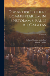 D. Martini Lutheri Commentarium In Epistolam S. Pauli Ad Galatas; Volume 1