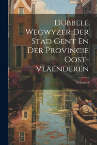 Dubbele Wegwyzer Der Stad Gent En Der Provincie Oost-vlaenderen; Volume 5