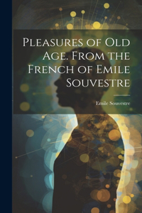 Pleasures of Old Age. From the French of Emile Souvestre