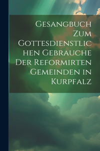 Gesangbuch zum gottesdienstlichen Gebrauche der Reformirten Gemeinden in Kurpfalz