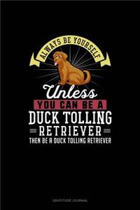 Always Be Yourself Unless You Can Be A Duck Tolling Retriever Then Be A Duck Tolling Retriever