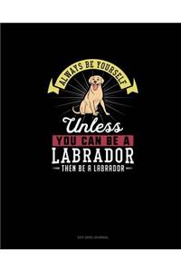 Always Be Yourself Unless You Can Be A Labrador Then Be A Labrador