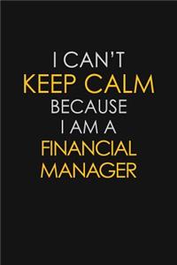 I Can't Keep Calm Because I Am A Financial Manager