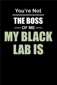 You're not the Boss of Me My Black Lab Is