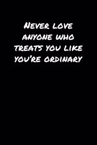 Never Love Anyone Who Treats You Like You're Ordinary�