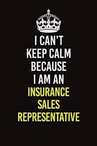 I Can't Keep Calm Because I Am An Insurance Sales Representative