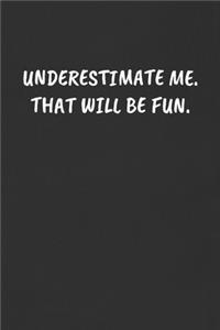 Underestimate Me. That Will Be Fun.: Sarcastic Black Blank Lined Journal - Funny Gift Notebook