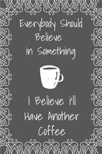 Everybody Should Believe In Something I Believe I'll Have Another Coffee