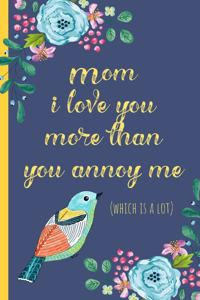 Mom I Love You More Than You Annoy Me