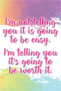 I'm Not Telling You It's Going to Be Easy. I'm Telling You It's Going to Be Worth It