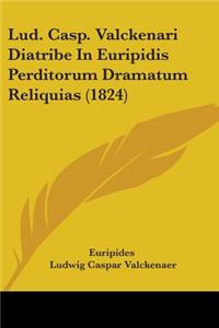 Lud. Casp. Valckenari Diatribe In Euripidis Perditorum Dramatum Reliquias (1824)