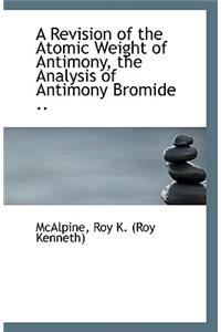 A Revision of the Atomic Weight of Antimony, the Analysis of Antimony Bromide ..