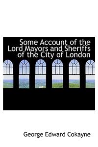 Some Account of the Lord Mayors and Sheriffs of the City of London