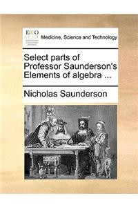 Select Parts of Professor Saunderson's Elements of Algebra ...